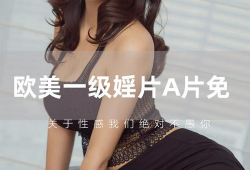 欧美一级毛片视频,禁忌之恋的视觉盛宴